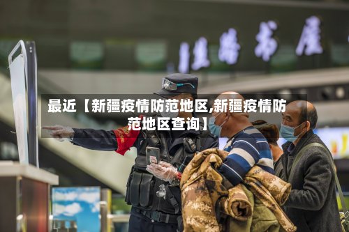 最近【新疆疫情防范地区,新疆疫情防范地区查询】