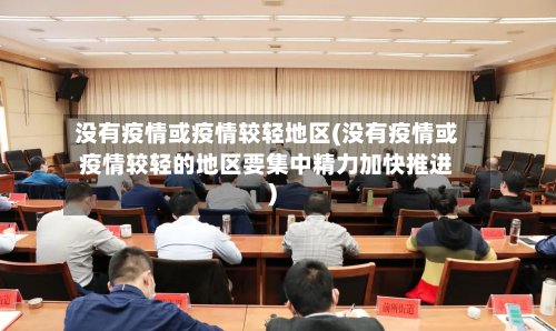没有疫情或疫情较轻地区(没有疫情或疫情较轻的地区要集中精力加快推进)