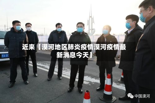 近来【漠河地区肺炎疫情漠河疫情最新消息今天】-第3张图片