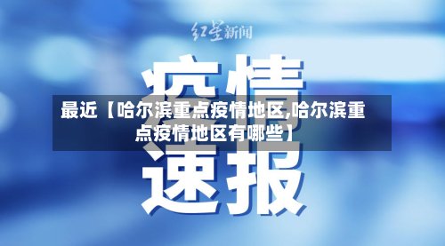 最近【哈尔滨重点疫情地区,哈尔滨重点疫情地区有哪些】