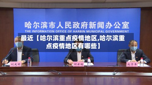 最近【哈尔滨重点疫情地区,哈尔滨重点疫情地区有哪些】-第3张图片