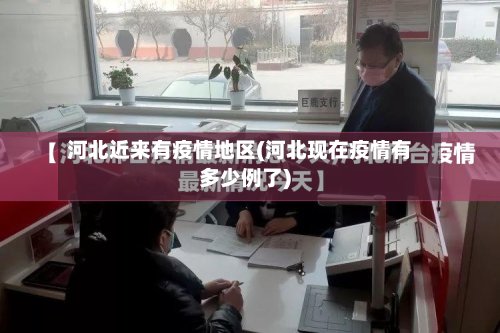 河北近来有疫情地区(河北现在疫情有多少例了)