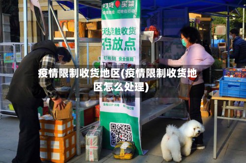 疫情限制收货地区(疫情限制收货地区怎么处理)-第2张图片