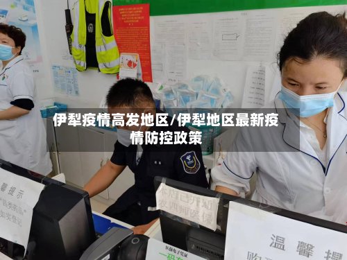 伊犁疫情高发地区/伊犁地区最新疫情防控政策