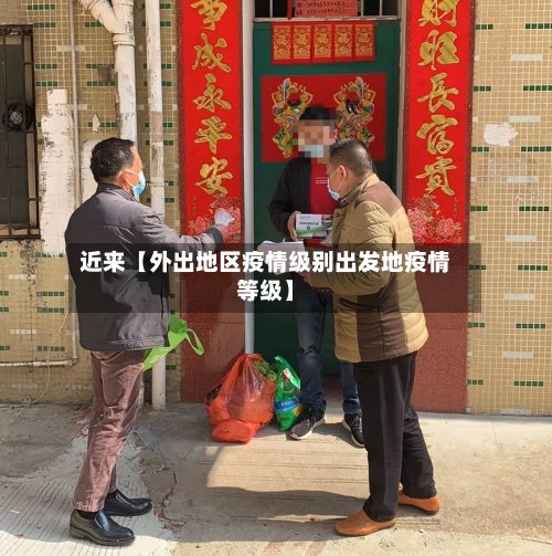 近来【外出地区疫情级别出发地疫情等级】