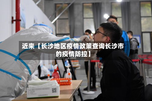 近来【长沙地区疫情政策查询长沙市的疫情防控】