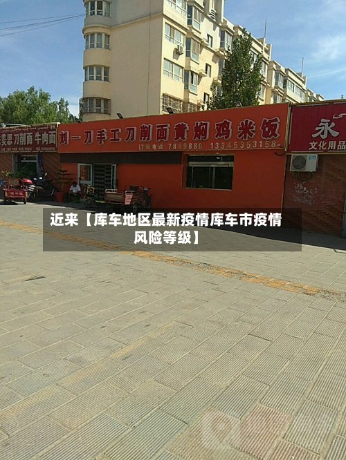 近来【库车地区最新疫情库车市疫情风险等级】