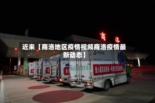 近来【商洛地区疫情视频商洛疫情最新动态】
