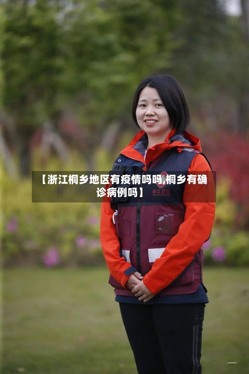 【浙江桐乡地区有疫情吗吗,桐乡有确诊病例吗】