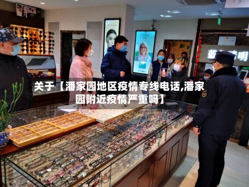 关于【潘家园地区疫情专线电话,潘家园附近疫情严重吗】