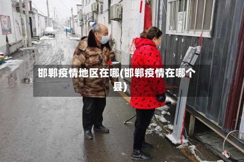 邯郸疫情地区在哪(邯郸疫情在哪个县)