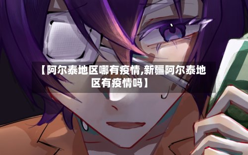 【阿尔泰地区哪有疫情,新疆阿尔泰地区有疫情吗】