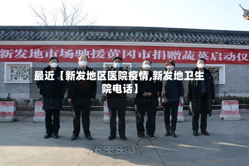最近【新发地区医院疫情,新发地卫生院电话】-第2张图片