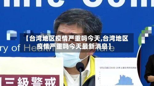 【台湾地区疫情严重吗今天,台湾地区疫情严重吗今天最新消息】