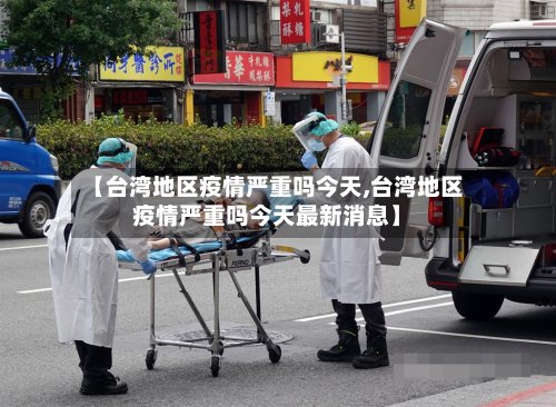 【台湾地区疫情严重吗今天,台湾地区疫情严重吗今天最新消息】-第2张图片