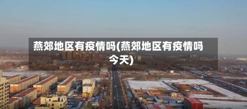 燕郊地区有疫情吗(燕郊地区有疫情吗今天)-第3张图片