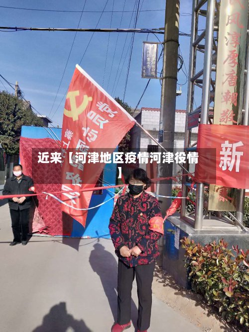 近来【河津地区疫情河津役情】