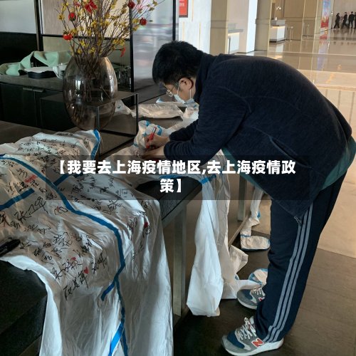 【我要去上海疫情地区,去上海疫情政策】-第3张图片