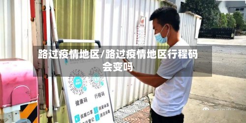 路过疫情地区/路过疫情地区行程码会变吗