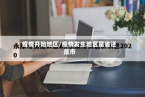 疫情开始地区/疫情发生地区是省还是市