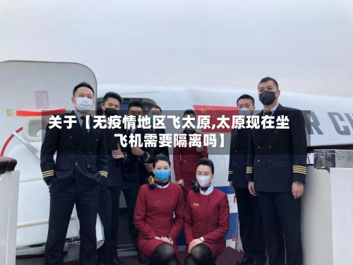 关于【无疫情地区飞太原,太原现在坐飞机需要隔离吗】