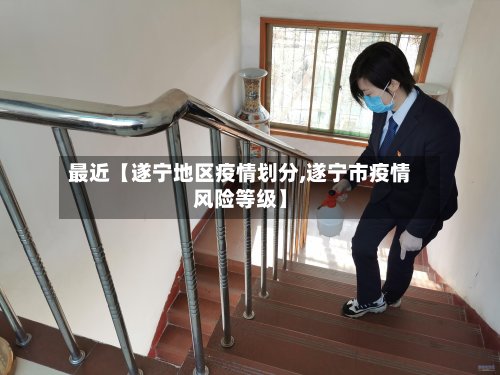 最近【遂宁地区疫情划分,遂宁市疫情风险等级】
