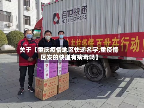 关于【重庆疫情地区快递名字,重疫情区发的快递有病毒吗】