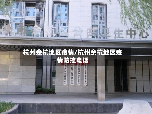 杭州余杭地区疫情/杭州余杭地区疫情防控电话-第2张图片