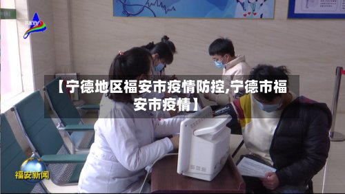 【宁德地区福安市疫情防控,宁德市福安市疫情】