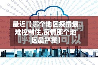 最近【哪个地区疫情最难控制住,疫情那个地区最严重】