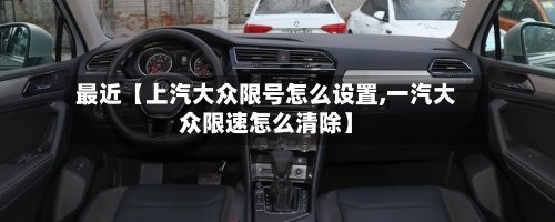 最近【上汽大众限号怎么设置,一汽大众限速怎么清除】