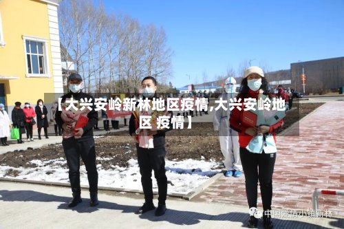 【大兴安岭新林地区疫情,大兴安岭地区 疫情】