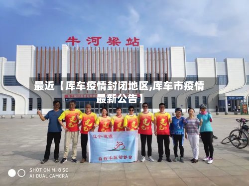 最近【库车疫情封闭地区,库车市疫情最新公告】