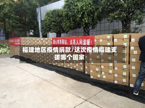 福建地区疫情捐款/这次疫情福建支援哪个国家-第3张图片