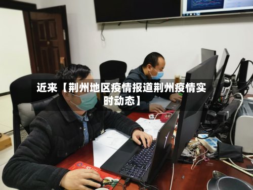 近来【荆州地区疫情报道荆州疫情实时动态】