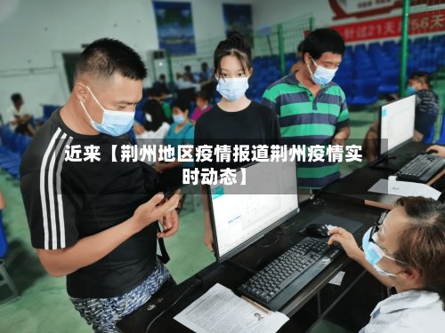 近来【荆州地区疫情报道荆州疫情实时动态】-第2张图片