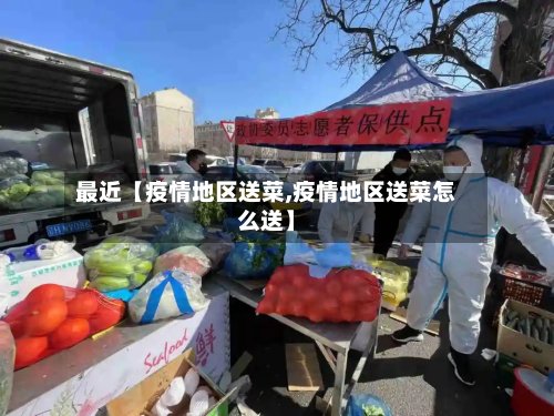 最近【疫情地区送菜,疫情地区送菜怎么送】