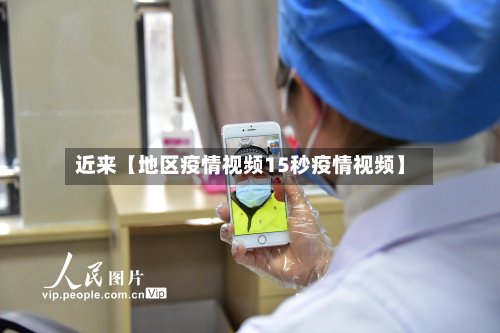 近来【地区疫情视频15秒疫情视频】