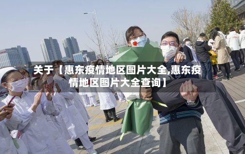 关于【惠东疫情地区图片大全,惠东疫情地区图片大全查询】-第2张图片