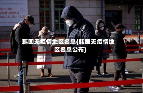 韩国无疫情地区名单(韩国无疫情地区名单公布)