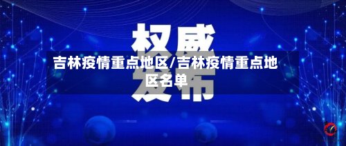 吉林疫情重点地区/吉林疫情重点地区名单