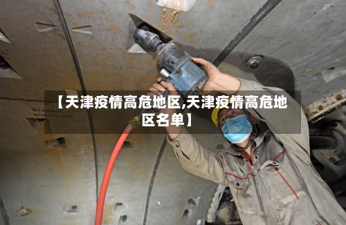 【天津疫情高危地区,天津疫情高危地区名单】