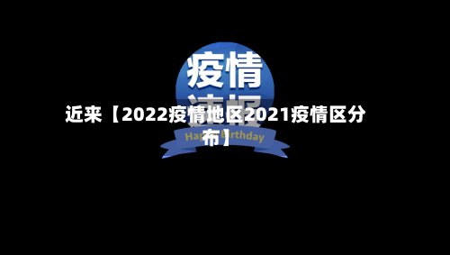 近来【2022疫情地区2021疫情区分布】-第2张图片