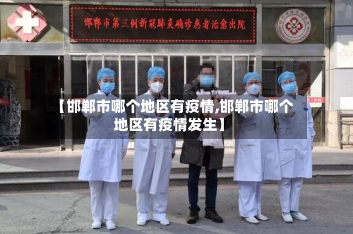 【邯郸市哪个地区有疫情,邯郸市哪个地区有疫情发生】
