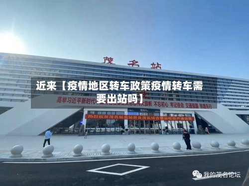 近来【疫情地区转车政策疫情转车需要出站吗】