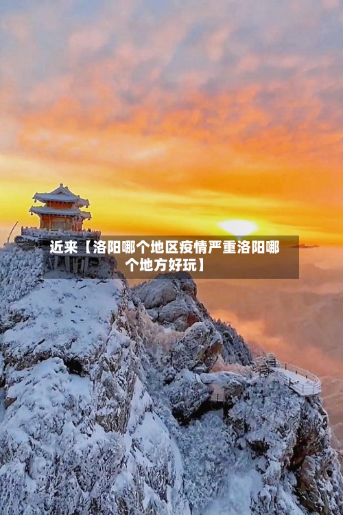 近来【洛阳哪个地区疫情严重洛阳哪个地方好玩】