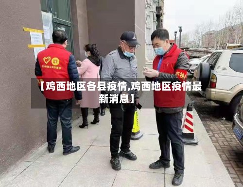 【鸡西地区各县疫情,鸡西地区疫情最新消息】