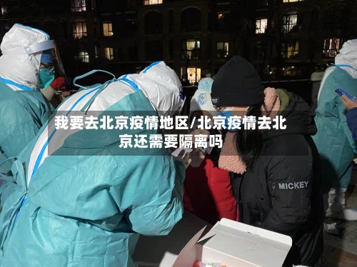 我要去北京疫情地区/北京疫情去北京还需要隔离吗