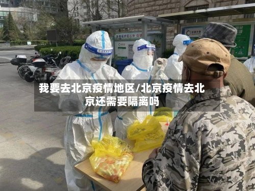 我要去北京疫情地区/北京疫情去北京还需要隔离吗-第3张图片
