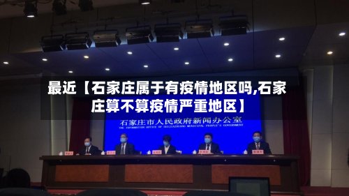 最近【石家庄属于有疫情地区吗,石家庄算不算疫情严重地区】-第2张图片